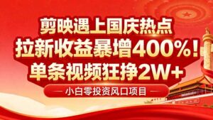 国庆流量风口!剪映小白吃红利:0基础几分钟一条,拉新收益暴涨400%,…-川川创富网