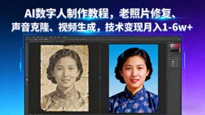 AI数字人制作教程,老照片修复、声音克隆、视频生成,技术变现月入1-6w+-川川创富网