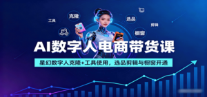 AI数字人电商带货课:星幻数字人克隆+工具使用,选品剪辑与橱窗开通-川川创富网