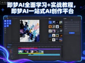 即梦AI全面学习+实战教程,即梦AI一站式AI创作平台-川川创富网