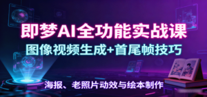 即梦AI全功能实战课:图像视频生成+首尾帧技巧,海报、老照片动效与绘本制作-川川创富网