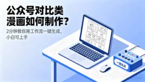 公众号对比类漫画如何制作?2分钟教你用工作流一键生成,小白可上手-川川创富网