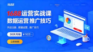 1688运营实战课:开店注册、数据运营、推广技巧,30天月销破10万+-川川创富网