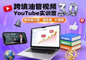 跨境油管视频YouTube实训营3.0,助你稳入局、搞流量、打爆款-川川创富网