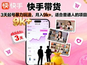 快手带货,3天起号暴力玩法,月入9k+,适合普通人的项目-川川创富网