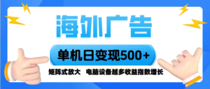 海外广告 单机单日变现500+ 脚本全自动操作,设备越多,收益翻倍,小白…-川川创富网