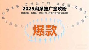 2025淘系推广全攻略,店铺诊断、万相台、智能计划,打造日销万级爆款计划-川川创富网