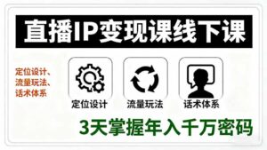 直播IP变现课线下课,定位设计、流量玩法、话术体系,3天掌握年入千万密码-川川创富网