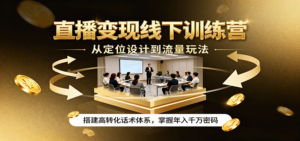 直播变现线下训练营,从定位设计到流量玩法,搭建高转化话术体系,掌握年入千万密码-川川创富网