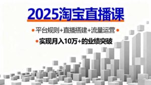 2025淘宝直播课,平台规则+直播搭建+流量运营,首播GMV破3万-川川创富网