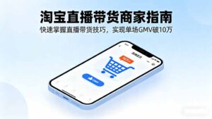淘宝直播带货商家指南,快速掌握直播带货技巧,实现单场GMV破10万-川川创富网