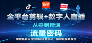 全平台剪辑+数字人直播,从零到精通,掌握最新平台规则与流量密码,实现短视频变现-川川创富网