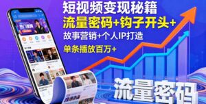 短视频变现秘籍,流量密码+钩子开头+故事营销+个人IP打造,单条播放百万+-川川创富网