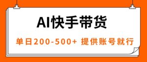 AI黑科技快手带货,提供账号就行,独家AB技术,单日200-500+-川川创富网