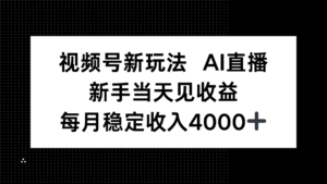 视频号新玩法AI直播,新手小白当天见收益,月入4000+-川川创富网