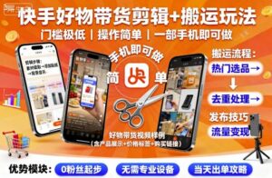 快手好物带货剪辑+搬运玩法,门槛极低,操作简单,一部手机即可玩做-川川创富网