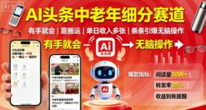 AI头条中老年细分赛道,有手就会靠搬运,单日收入多张,条条引爆无脑操作-川川创富网