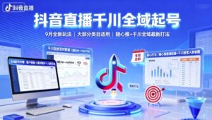 抖音直播千川全域起号,9月全新玩法,大部分类目适用,随心推以及千川全域最新打法-川川创富网