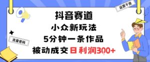 抖音赛道:小众新玩法,5分钟一条作品,被动成交,日利润3张-川川创富网