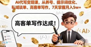 AI代写变现课,从养号、提示词优化、私域谈单、高客单写作,7天掌握月入5w-川川创富网