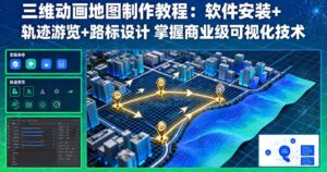 三维动画地图制作教程:软件安装+轨迹游览+路标设计 掌握商业级可视化技术-川川创富网