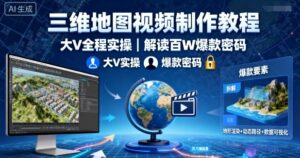 三维地图视频制作教程,大V全程实操,解读百W爆款密码-川川创富网