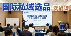 国际私域选品实战课,蓝海市场由你选择,七分选品三分运营-川川创富网