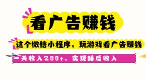 看广告赚钱,这个微信小程序看广告赚钱,一天收入200+,实现睡后收入-川川创富网