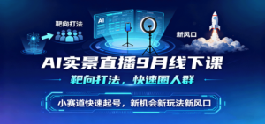 AI实景直播9月线下课,靶向打法,快速圈人群,小塞道快速起号,新机会新玩法新风口-川川创富网