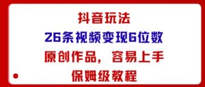 抖音玩法26条视频变现5位数,原创作品,小白可容易上手保姆级教程-川川创富网