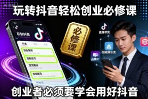 玩转抖音轻松创业必修课,创业者必须要学会用好抖音-川川创富网
