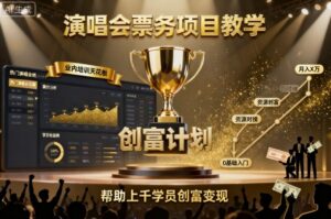 演唱会票务项目教学,业内培训天花板,帮助上千学员创富变现-川川创富网