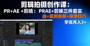 剪辑拍摄创作课:PR+AE+剪映三件套实战+案例拆解+接单技巧,学完月入3+-川川创富网
