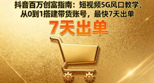抖音百万创富指南:短视频5G风口教学,从0到1搭建带货账号,最快7天出单-川川创富网