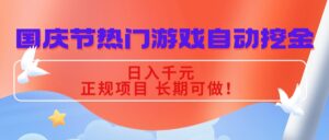 国庆节热门游戏自动挖金,日入千元,正规项目 长期可做!-川川创富网