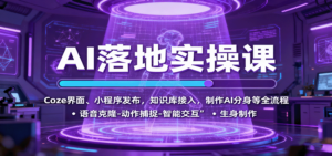 AI落地实操课:Coze界面、小程序发布,知识库接入,制作AI分身等全流程-川川创富网