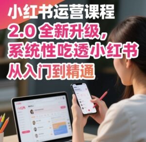小红书运营课程2.0全新升级,从入门到精通,系统性吃透小红书-川川创富网