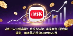 小红书2.0创富课:系统方法论+实操案例+平台规则,单条笔记带货GMV破20万-川川创富网