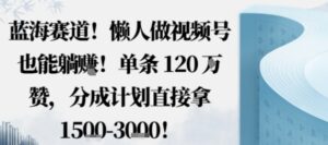 蓝海赛道,懒人做视频号也能躺挣,单条120W赞,分成计划直接拿1.5k,不用拍不用剪-川川创富网