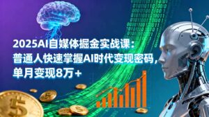 2025AI自媒体掘金实战课:普通人快速掌握AI时代变现密码,单月变现8万+-川川创富网