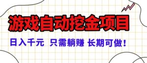 常年稳定的游戏自动挖金项目,日入千元,正规项目 只需躺赚!-川川创富网