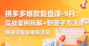 拼多多爆款复盘课-9月:实战案例拆解+野路子方法论,快速掌握爆单新逻辑-川川创富网