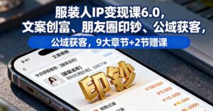 服装人IP变现课6.0,文案创富、朋友圈印钞、公域获客,9大章节+2节赠课-川川创富网