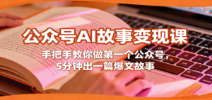 公众号AI故事变现课,手把手教你做第一个公众号,5分钟出一篇爆文故事-川川创富网