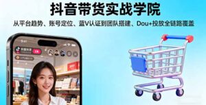 抖音带货实战学院:从平台趋势/账号定位/蓝V认证到团队搭建/Dou+投放全链路-川川创富网