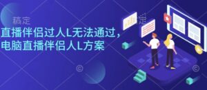 直播伴侣过人L无法通过,电脑直播伴侣人L方案,自测-川川创富网