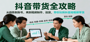 抖音带货全攻略:从趋势到账号,再到视频制作、投放,带你玩转抖音短视频带货-川川创富网