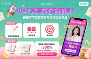 小红书高效变现课,快速学习小红书完整体系和具体落地打法-川川创富网