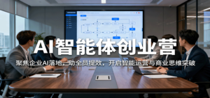 AI智能体创业营:聚焦企业AI落地,助全员提效,开启智能运营与商业思维突破-川川创富网