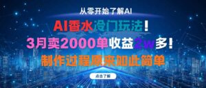 AI香水冷门玩法!3月卖2000单收益2w多!制作过程原来如此简单-川川创富网